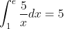 \int_1^{e}\frac{5}{x}dx=5