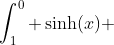 \int_1^0 \sinh(x) ~dx=\cosh(0)-\cosh(1)=1-\cosh(1)