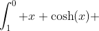 \int_1^0 x \cosh(x) ~dx=[x \sinh(x)]_1^0-\int_1^0 \sinh(x) ~dx