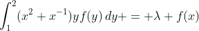 \int_1^2(x^2+x^{-1})yf(y)\,dy = \lambda f(x)