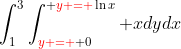 \int_1^3{\int_{{\color{red}y = } 0}^{ {\color{red}y = }\ln{x}} xdy}dx