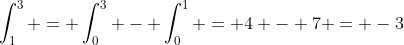 \int_1^3 = \int_0^3 - \int_0^1 = 4 - 7 = -3