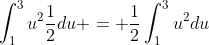 \int_1^3u^2\frac{1}{2}du = \frac{1}{2}\int_1^3u^2du