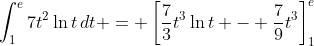 \int_1^e{7t^2\ln{t}\,dt} = \left[\frac{7}{3}t^3\ln{t} - \frac{7}{9}t^3\right]_1^e