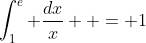\int_1^e {\frac{{dx}}{x}}  = 1