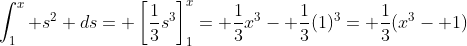 \int_1^x s^2 ds= \left[\frac{1}{3}s^3\right]_1^x= \frac{1}{3}x^3- \frac{1}{3}(1)^3= \frac{1}{3}(x^3- 1)