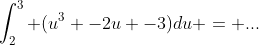 \int_2^3 (u^3 -2u -3)du = ...