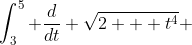 \int_3^5 \frac{d}{dt} \sqrt{2 + t^4} ~dt = \sqrt{2 + 5^4} - \sqrt{2 + 3^4}