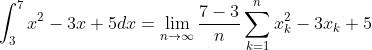 \int_3^7x^2-3x+5dx=\lim_{n\to\infty}\frac{7-3}{n}\sum_{k=1}^nx_k^2-3x_k+5