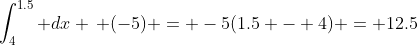\int_4^{1.5} dx \, (-5) = -5(1.5 - 4) = 12.5