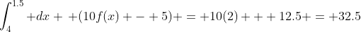 \int_4^{1.5} dx \, (10f(x) - 5) = 10(2) + 12.5 = 32.5