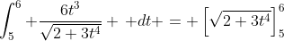 \int_5^6 \frac{6t^3}{\sqrt{2+3t^4}} \, dt = \left[\sqrt{2+3t^4}\right]_5^6