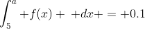 \int_5^a f(x) \, dx = 0.1