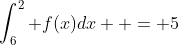 \int_6^2 {f(x)dx}  = 5