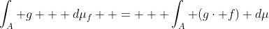 \int_A g   d\mu_f  =   \int_A (g\cdot f) d\mu
