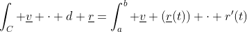 \int_C \underline{v} \cdot d \underline{r}=\int_a^b \underline{v} (\underline{r}(t)) \cdot r'(t)~dt