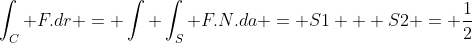 \int_C F.dr = \int \int_S F.N.da = S1 + S2 = \frac{1}{2}