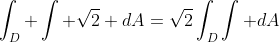 \int_D \int \sqrt{2} dA=\sqrt{2}\int_D\int dA