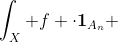 \int_X f \cdot\bold{1}_{A_n} ~d\mu=\int_X f \cdot \bold{1}_{f\geq n} ~dmu\geq \int_X n \cdot \bold{1}_{A_n} ~d\mu=n\mu(A_n)>0