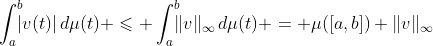 \int_a^b\!\!\!|v(t)|\,d\mu(t) \leqslant \int_a^b\!\!\!\|v\|_\infty\,d\mu(t) = \mu([a,b]) \|v\|_\infty