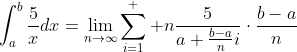 \int_a^b\frac{5}{x}dx=\lim_{n\to\infty}\sum_{i=1}^  {n}\frac{5}{a+\frac{b-a}{n}i}\cdot\frac{b-a}{n}