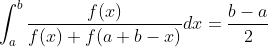 \int_a^b\frac{f(x)}{f(x)+f(a+b-x)}dx=\frac{b-a}{2}
