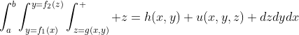 \int_a^b\int_{y=f_1(x)}^{y=f_2(z)}\int_{z=g(x,y)}^  {z=h(x,y)} u(x,y,z) dzdydx