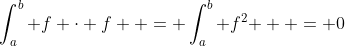 \int_a^b {f \cdot f}  = \int_a^b {f^2 }  = 0