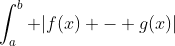 \int_a^b |f(x) - g(x)|~dx = \int_a^b |f(x) - h(x) + h(x) - g(x)|~dx 