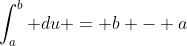 \int_a^b du = b - a
