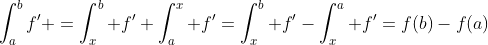 \int_a^bf' =\int_x^b f'+\int_a^x f'=\int_x^b f'-\int_x^a f'=f(b)-f(a)