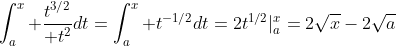 \int_a^x {t^{3/2}\over t^2}dt=\int_a^x t^{-1/2}dt=2t^{1/2}|_a^x=2\sqrt{x}-2\sqrt{a}