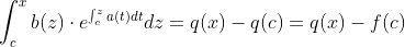 \int_c^xb(z)\cdot{e^{\int_c^za(t)dt}}dz=q(x)-q(c)=q(x)-f(c)