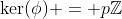 \ker(\phi) = p\mathbb{Z}