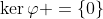 \ker\varphi =\left\{0\right\}