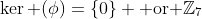 \ker (\phi)=\{0\} \mbox{ or }\mathbb{Z}_7