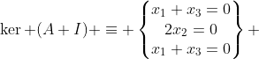 \ker (A+I) \equiv \begin{Bmatrix}x_1+x_3=0\\2x_2=0\\x_1+x_3=0\end{ma  trix} 