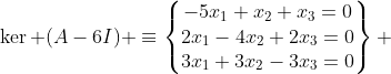 \ker (A-6I) \equiv\begin{Bmatrix}-5x_1+x_2+x_3=0\\2x_1-4x_2+2x_3=0\\3x_1+3x_2-3x_3=0\end{matrix} 