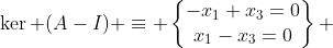 \ker (A-I) \equiv \begin{Bmatrix}-x_1+x_3=0\\x_1-x_3=0\end{matrix} 