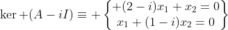 \ker (A-iI)\equiv \begin{Bmatrix} (2-i)x_1+x_2=0\\x_1+(1-i)x_2=0\end{matrix}