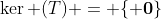 \ker (T) = \{ \bold{0}\}