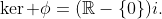 \ker \phi=(\mathbb{R}-\{0\})i.
