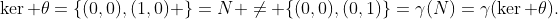 \ker \theta=\{(0,0),(1,0) \}=N \neq \{(0,0),(0,1)\}=\gamma(N)=\gamma(\ker \theta).