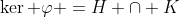 \ker \varphi =H \cap K