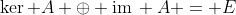 \ker A \oplus \mathrm{im}\, A = E