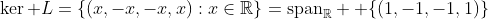 \ker L=\left\{(x,-x,-x,x):x\in\mathbb{R}\right\}=\text{span}_\mathbb{R}  \{(1,-1,-1,1)\}