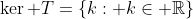 \ker T=\{k: k\in \mathbb{R}\}