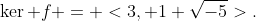 \ker f = <3, 1+\sqrt{-5}>.