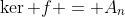 \ker f = A_n