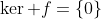\ker f=\{0\}